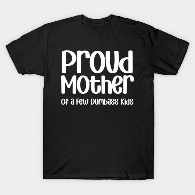 Proud Mother of a Few Dumbass Kids Funny Mothers Day T-Shirt by zofry's life